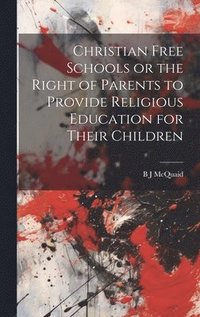 bokomslag Christian Free Schools or the Right of Parents to Provide Religious Education for Their Children