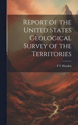 bokomslag Report of the United States Geological Survey of the Territories