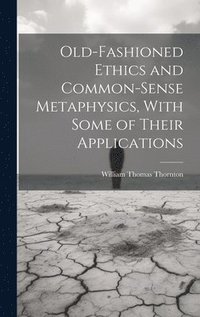 bokomslag Old-Fashioned Ethics and Common-Sense Metaphysics, With Some of Their Applications