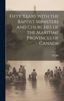 bokomslag Fifty Years With the Baptist Ministers and Churches of the Maritime Provinces of Canada