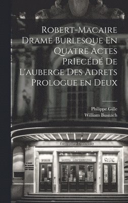 Robert-Macaire Drame Burlesque En Quatre Actes PrIecd de L'auberge des Adrets Prologue en Deux 1