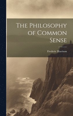 Frederic Harrison - Philosophy of Common Sense, Inbunden