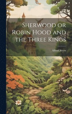 Alfred Noyes - Sherwood or Robin Hood and the Three Kings, Inbunden
