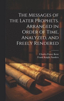 Charles Foster Kent, Frank Knight Sanders - Messages of the Later Prophets. Arranged in Order of Time, Analyzed, and Freely Rendered, Inbunden
