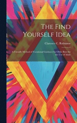 Clarence C Robinson, Clarence C. Robinson - Find Yourself Idea; a Friendly Method of Vocational Guidance for Older Boys for the use of Adult, Inbunden