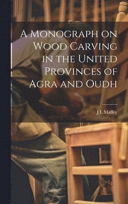 A Monograph on Wood Carving in the United Provinces of Agra and Oudh 1