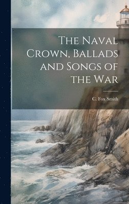 C Fox Smith, C. Fox Smith - Naval Crown, Ballads and Songs of the War, Inbunden