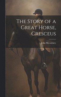 bokomslag The Story of a Great Horse, Cresceus