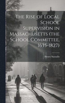 bokomslag Rise of Local School Supervision in Massachusetts (the School Committee, 1635-1827)