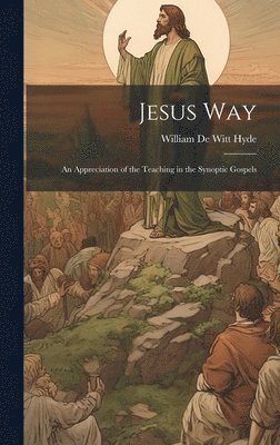 William De Witt Hyde - Jesus Way; an Appreciation of the Teaching in the Synoptic Gospels, Inbunden