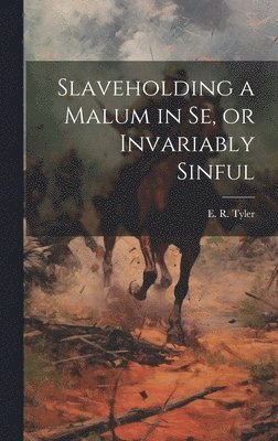 Slaveholding a Malum in se, or Invariably Sinful 1