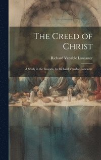 bokomslag The Creed of Christ; a Study in the Gospels, by Richard Venable Lancaster