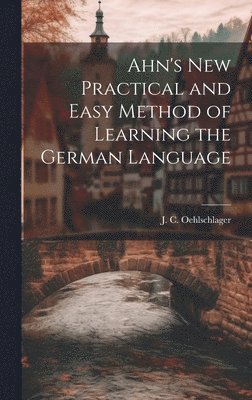 J C Oehlschlager, J. C. Oehlschlager - Ahn's New Practical and Easy Method of Learning the German Language, Inbunden