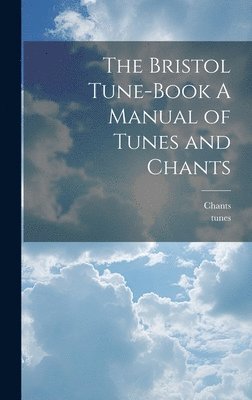 Tunes, Chants, tunes - Bristol Tune-Book A Manual of Tunes and Chants, Inbunden