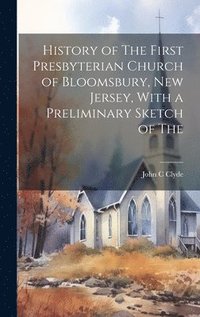 bokomslag History of The First Presbyterian Church of Bloomsbury, New Jersey, With a Preliminary Sketch of The