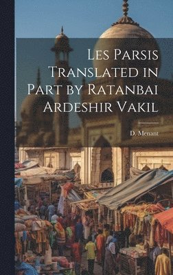 Les Parsis Translated in Part by Ratanbai Ardeshir Vakil 1