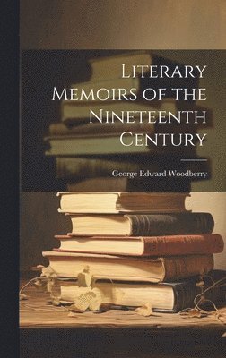 George Edward Woodberry - Literary Memoirs of the Nineteenth Century, Inbunden