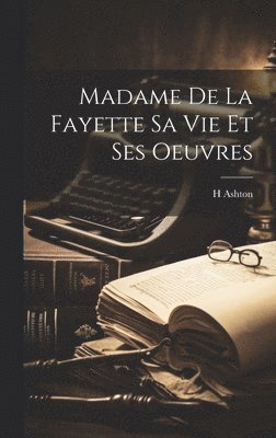 Madame de La Fayette Sa vie et Ses Oeuvres 1