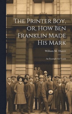 William M Thayer - Printer Boy, or, How Ben Franklin Made his Mark, Inbunden