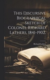 bokomslag This Discursive Biographical Sketch of Colonel Richard Lathers, 1841-1902,