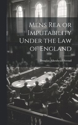 Mens Rea or Imputability Under the Law of England 1
