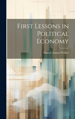 bokomslag First Lessons in Political Economy