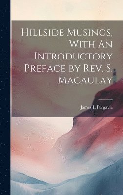 James L Purgavie, James L. Purgavie - Hillside Musings, With An Introductory Preface by Rev. S. Macaulay, Inbunden