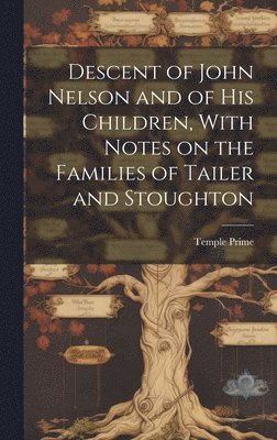 Descent of John Nelson and of his Children, With Notes on the Families of Tailer and Stoughton 1