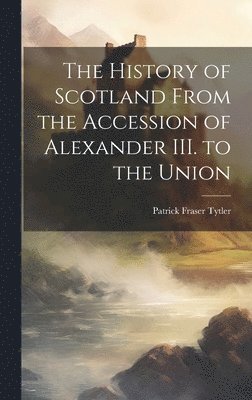 bokomslag The History of Scotland From the Accession of Alexander III. to the Union