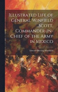 bokomslag Illustrated Life of General Winfield Scott, Commander-in-Chief of the Army in Mexico