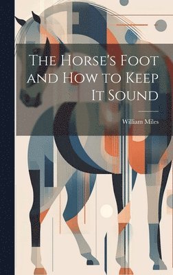 William Miles - Horse's Foot and How to Keep It Sound, Inbunden