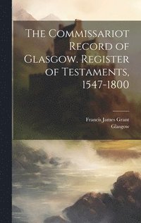bokomslag The Commissariot Record of Glasgow. Register of Testaments, 1547-1800