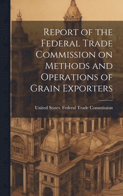 bokomslag Report of the Federal Trade Commission on Methods and Operations of Grain Exporters