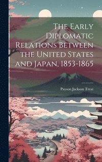 bokomslag The Early Diplomatic Relations Between the United States and Japan, 1853-1865