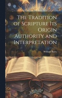 bokomslag The Tradition of Scripture its Origin Authority and Interpretation