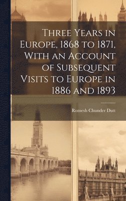 Three Years in Europe, 1868 to 1871, With an Account of Subsequent Visits to Europe in 1886 and 1893 1