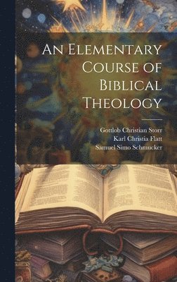 Gottlob Christian Storr, Karl Christia Flatt, Samuel Simo Schmucker - Elementary Course of Biblical Theology, Inbunden