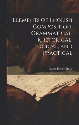 bokomslag Elements of English Composition, Grammatical, Rhetorical, Logical, and Practical