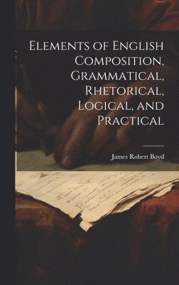 James Robert Boyd - Elements of English Composition, Grammatical, Rhetorical, Logical, and Practical, Inbunden