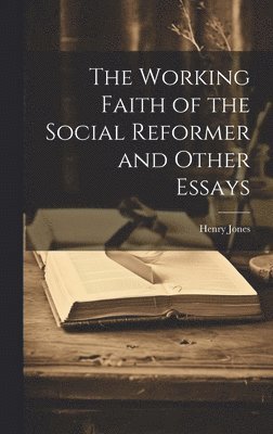 Henry Jones - Working Faith of the Social Reformer and Other Essays, Inbunden