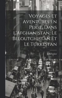 bokomslag Voyages Et Aventures En Perse, Dans l'Afghanistan, Le Beloutchistan Et Le Turkestan
