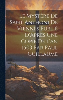 bokomslag Mystère de Sant Anthoni de Viennès Publié D'Après une Copie de l'an 1503 par Paul Guillaume