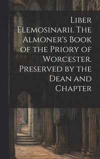 bokomslag Liber Elemosinarii. The Almoner's Book of the Priory of Worcester. Preserved by the Dean and Chapter