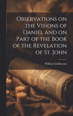 Observations on the Visions of Daniel and on Part of the Book of the Revelation of St. John 1