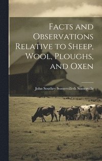 bokomslag Facts and Observations Relative to Sheep, Wool, Ploughs, and Oxen