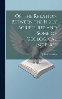 bokomslag On the Relation Between the Holy Scriptures and Some of Geological Science