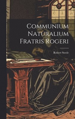 Robert Steele - Communium Naturalium Fratris Rogeri, Inbunden