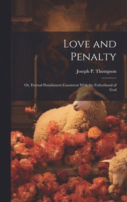 bokomslag Love and Penalty; or, Eternal Punishment Consistent With the Fatherhood of God