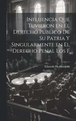 bokomslag Influencia que tuvieron en el derecho publico de su patria y singularmente en el derecho penal los f