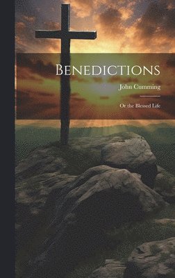 John Cumming - Benedictions; or the Blessed Life, Inbunden